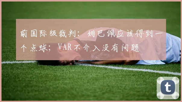 前国际级裁判：姆巴佩应该得到一个点球；VAR不介入没有问题