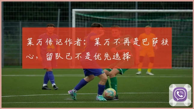 莱万传记作者：莱万不再是巴萨核心，留队已不是优先选择