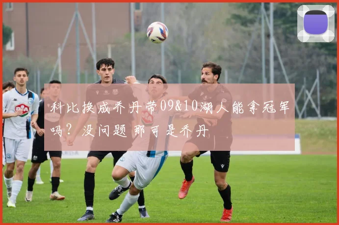 科比换成乔丹带09&10湖人能拿冠军吗？没问题 那可是乔丹
